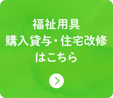 福祉用具 購入貸与・住宅改修 はこちら