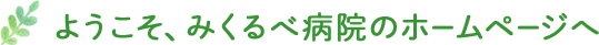 ようこそ、みくるべ病院のホームページへ