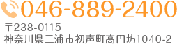 TEL:046-889-2400 〒238-0115 神奈川県三浦市初声町高円坊1040-2